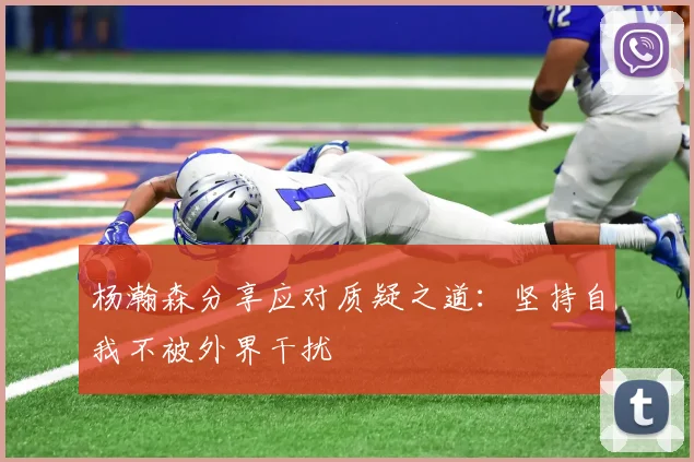 杨瀚森分享应对质疑之道：坚持自我不被外界干扰