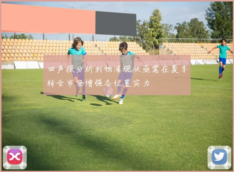 回声报分析利物浦现状亟需在夏季转会市场增强各位置实力