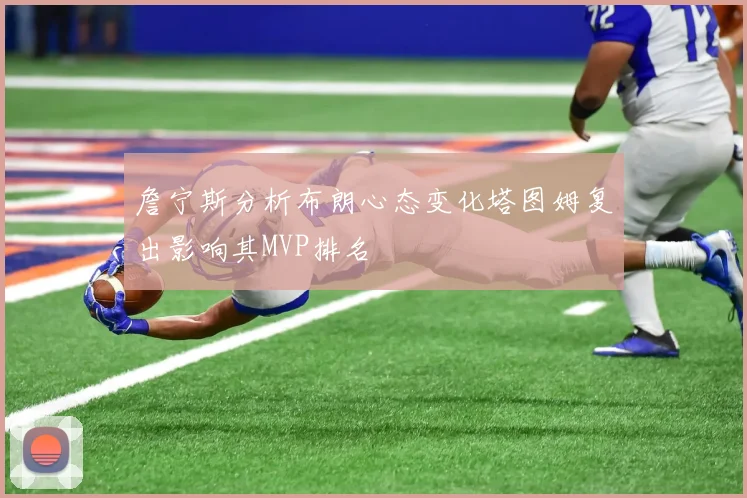 詹宁斯分析布朗心态变化塔图姆复出影响其MVP排名