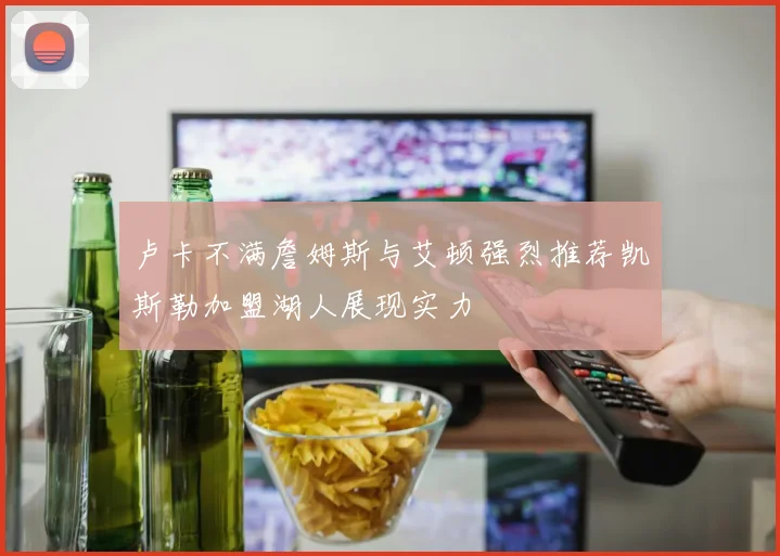 卢卡不满詹姆斯与艾顿强烈推荐凯斯勒加盟湖人展现实力