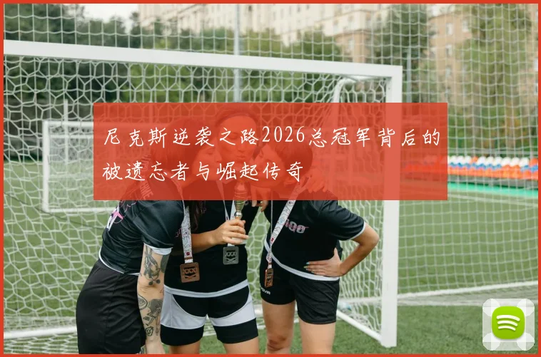尼克斯逆袭之路2026总冠军背后的被遗忘者与崛起传奇