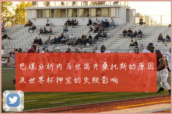 巴媒分析内马尔离开桑托斯的原因及世界杯押宝的失败影响
