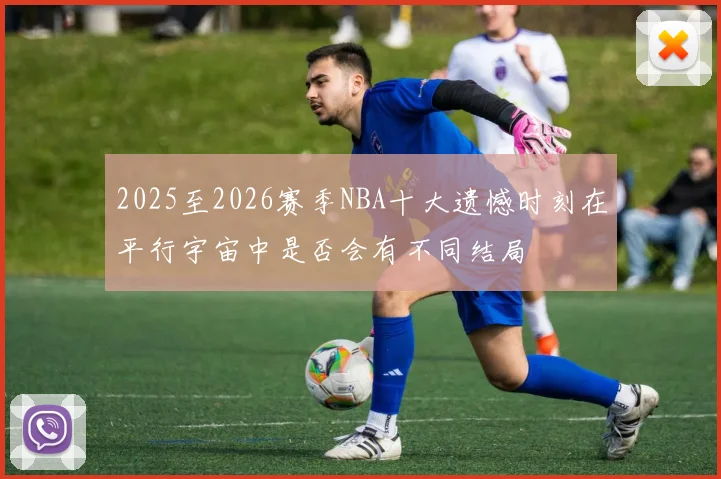 2025至2026赛季NBA十大遗憾时刻在平行宇宙中是否会有不同结局